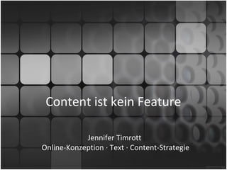 Content ist kein Feature

            Jennifer Timrott
Online-Konzeption · Text · Content-Strategie
 
