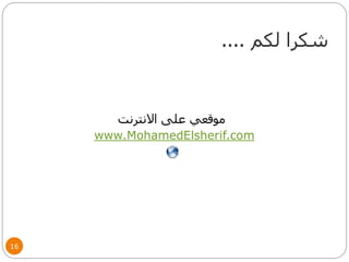 ‫لكم‬ ‫شكرا‬....
16
‫االنترنت‬ ‫على‬ ‫موقعي‬
www.MohamedElsherif.com
 