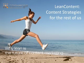 LeanContent: 
Content Strategies 
for the rest of us 
Why lean is 
the future of content marketing 
 