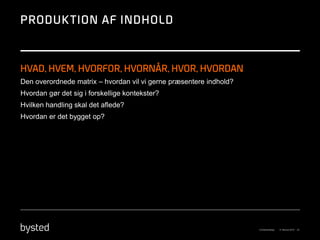 Den overordnede matrix – hvordan vil vi gerne præsentere indhold?
Hvordan gør det sig i forskellige kontekster?
Hvilken handling skal det aflede?
Hvordan er det bygget op?
 