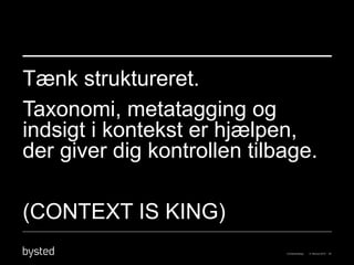 Tænk struktureret.
Taxonomi, metatagging og
indsigt i kontekst er hjælpen,
der giver dig kontrollen tilbage.

(CONTEXT IS KING)
 