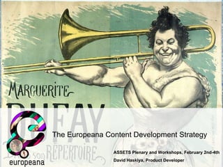 The Europeana Content Development Strategy ASSETS Plenary and Workshops, February 2nd-4th David Haskiya, Product Developer 