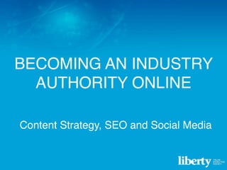 BECOMING AN INDUSTRY
  AUTHORITY ONLINE

Content Strategy, SEO and Social Media
Content Strategy, SEO and Social Media
 
