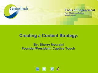 Creating a Content Strategy: By: Sherry Nouraini Founder/President: Captive Touch  