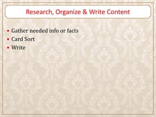 Research, Organize & Write Content

 Gather needed info or facts
 Card Sort
 Write
 
