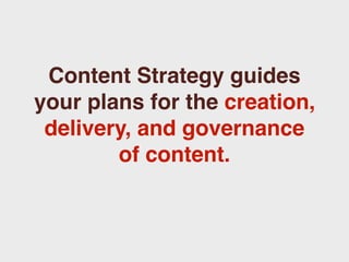 Content Strategy guides
your plans for the creation,
 delivery, and governance
        of content.
 