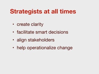 Strategists at all times

• create clarity
• facilitate smart decisions
• align stakeholders
• help operationalize change
 