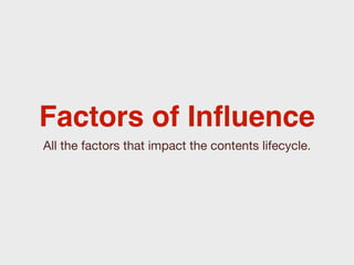 Factors of Inﬂuence
All the factors that impact the contents lifecycle.
 