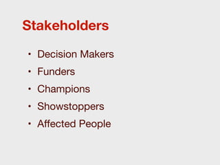 Stakeholders

• Decision Makers
• Funders
• Champions
• Showstoppers
• Aﬀected People
 