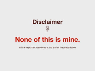 Disclaimer
                  ☟
None of this is mine.
 All the important resources at the end of the presentation
 