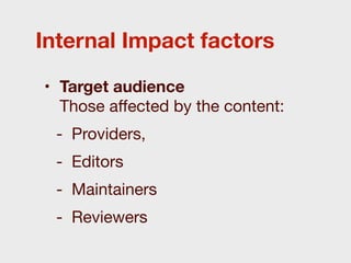 Internal Impact factors

• Target audience
  Those aﬀected by the content:
 - Providers,
 - Editors
 - Maintainers
 - Reviewers
 