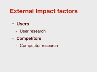 External Impact factors

• Users
 - User research
• Competitors
 - Competitor research
 