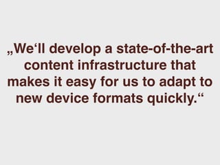 „We‘ll develop a state-of-the-art
  content infrastructure that
makes it easy for us to adapt to
 new device formats quickly.“
 
