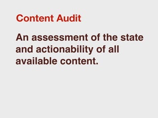 Content Audit
An assessment of the state
and actionability of all
available content.
 