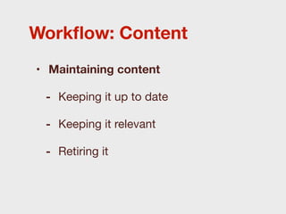 Workﬂow: Content
• Maintaining content

 - Keeping it up to date

 - Keeping it relevant

 - Retiring it
 