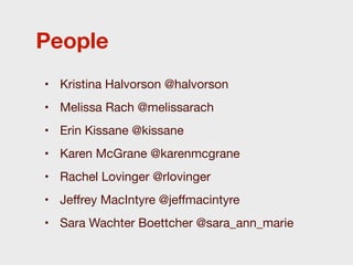 People
• Kristina Halvorson @halvorson
• Melissa Rach @melissarach
• Erin Kissane @kissane
• Karen McGrane @karenmcgrane
• Rachel Lovinger @rlovinger
• Jeﬀrey MacIntyre @jeﬀmacintyre
• Sara Wachter Boettcher @sara_ann_marie
 
