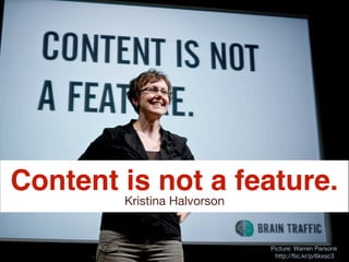 Content is not a feature.
        Kristina Halvorson


                             Picture: Warren Parsons
                              http://ﬂic.kr/p/6kxsc3
 