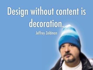 Design without content is
      decoration.
         Jeffrey Zeldman
 
