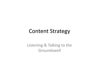 Content Strategy

Listening & Talking to the
       Groundswell
 