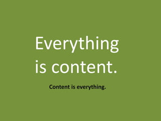 Everything
is content.
 Content is everything.
 