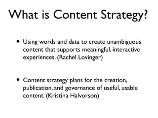 What is Content Strategy?
• Using words and data to create unambiguous
content that supports meaningful, interactive
exper...