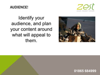 AUDIENCE!

Identify your
audience, and plan
your content around
what will appeal to
them.

01865 684999

 