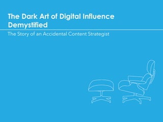 The Dark Art of Digital Influence
Demystified
The Story of an Accidental Content Strategist
 