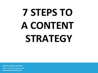 Andrew Scaife Consulting
online marketing made easy
www.andrewscaife.com
7 STEPS TO
A CONTENT
STRATEGY
 