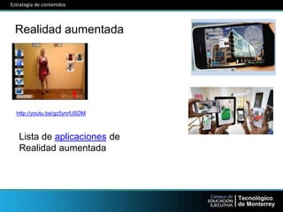 Realidad aumentada
http://youtu.be/gz5ynrfJSDM
Lista de aplicaciones de
Realidad aumentada
Estrategia de contenidos
 