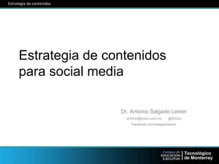 Estrategia de contenidos
para social media
Dr. Antonio Salgado Leiner
antonio@koers.com.mx @DrOso
Facebook.com/asalgadoleiner
Estrategia de contenidos
 