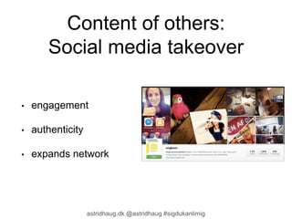 Content of others: 
Social media takeover 
• engagement 
astridhaug.dk @astridhaug #sigdukanlimig 
• authenticity 
• expands network 
 