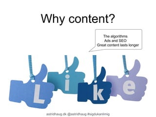 Why content? 
The algorithms 
Ads and SEO 
Great content lasts longer 
astridhaug.dk @astridhaug #sigdukanlimig 
 