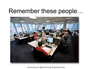 Remember these people… 
astridhaug.dk @astridhaug #sigdukanlimig 
 