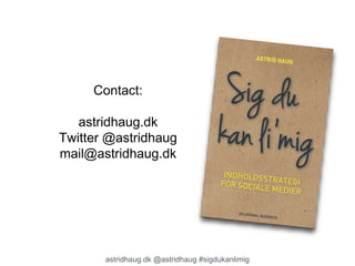 Contact: 
astridhaug.dk 
Twitter @astridhaug 
mail@astridhaug.dk 
astridhaug.dk @astridhaug #sigdukanlimig 
