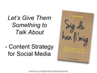 Let’s Give Them 
Something to 
Talk About 
- Content Strategy 
for Social Media 
astridhaug.dk @astridhaug #sigdukanlimig 
 