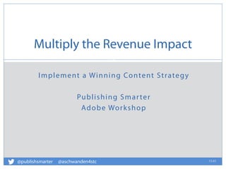 Implement a Winning Content Strategy
Publishing Smarter
Adobe Workshop
Multiply the Revenue Impact
15:45
0
@publishsmarter @aschwanden4stc
 