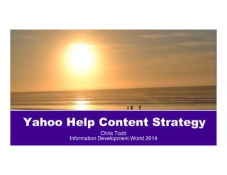 Yahoo Help Content Strategy 
Chris Todd 
Information Development World 2014 
 