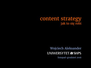 content strategy
jak to się robi
Wojciech Aleksander
listopad-grudzień 2016
 