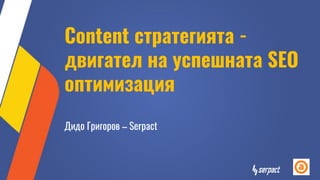 Content стратегията -
двигател на успешната SEO
оптимизация
Дидо Григоров – Serpact
 