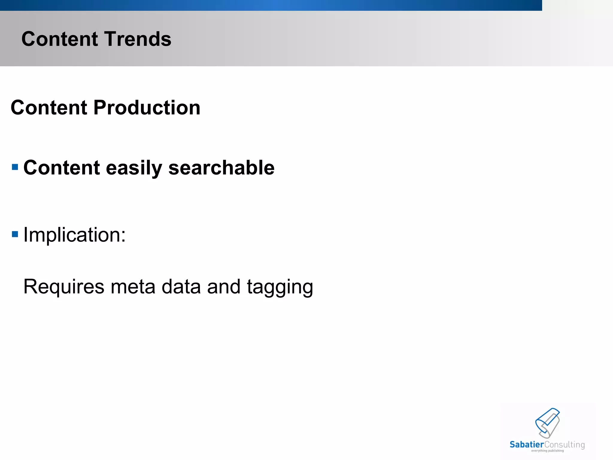 Content Trends Content Production Content easily searchable Implication: Requires meta data and tagging       