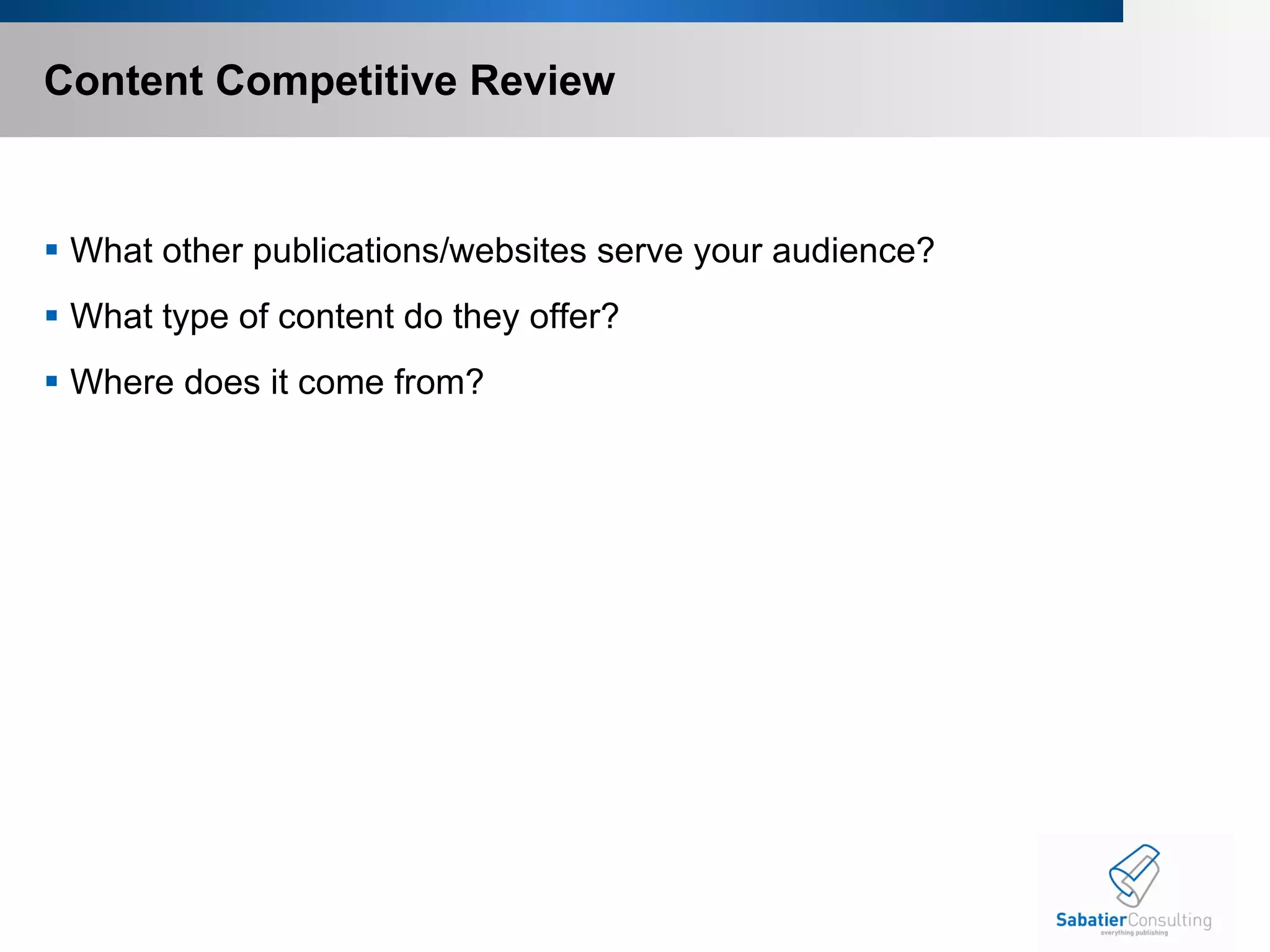 Content Competitive Review What other publications/websites serve your audience? What type of content do they offer? Where does it come from? 