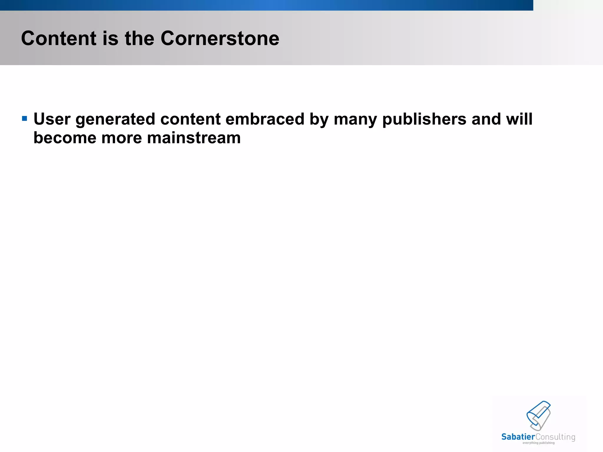 Content is the Cornerstone User generated content embraced by many publishers and will become more mainstream 