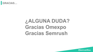 #SemrushRoo
GRACIAS…
¿ALGUNA DUDA?
Gracias Omexpo
Gracias Semrush
 