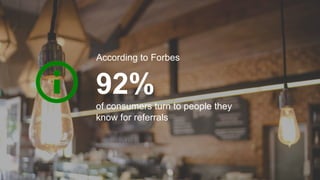 92%
According to Forbes
of consumers turn to people they
know for referrals
 