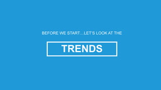 TRENDS
BEFORE WE START…LET’S LOOK AT THE
 