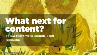What next for
  content?
   SOCIAL MEDIA WEEK LONDON : : 2011
   ICROSSING




http://goo.gl/kxYn1
        1
 