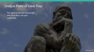 Unique Point of View Trap
Too easy to become consumed
with your story, not your
customers.
 