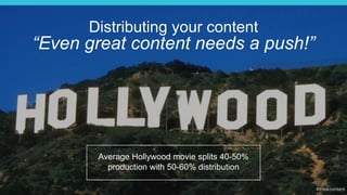3
Distributing your content
“Even great content needs a push!”
Average Hollywood movie splits 40-50%
production with 50-60% distribution
 