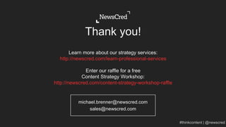 michael.brenner@newscred.com
sales@newscred.com
Thank you!
Learn more about our strategy services:
http://newscred.com/learn-professional-services
Enter our raffle for a free
Content Strategy Workshop:
http://newscred.com/content-strategy-workshop-raffle
 