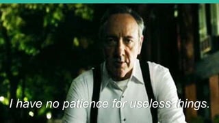 7
I have no patience for useless things.
 